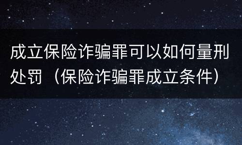 成立保险诈骗罪可以如何量刑处罚（保险诈骗罪成立条件）