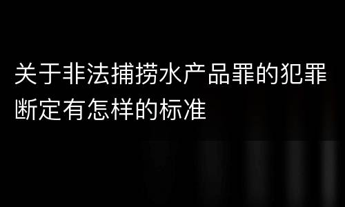 关于非法捕捞水产品罪的犯罪断定有怎样的标准