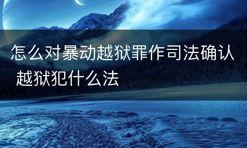 怎么对暴动越狱罪作司法确认 越狱犯什么法
