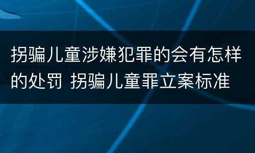 拐骗儿童涉嫌犯罪的会有怎样的处罚 拐骗儿童罪立案标准