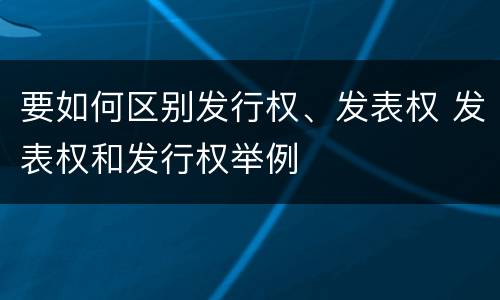 要如何区别发行权、发表权 发表权和发行权举例