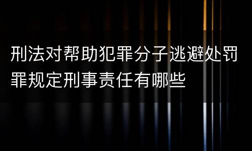 刑法对帮助犯罪分子逃避处罚罪规定刑事责任有哪些