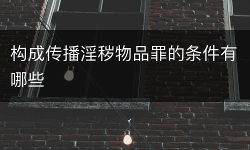 构成传播淫秽物品罪的条件有哪些