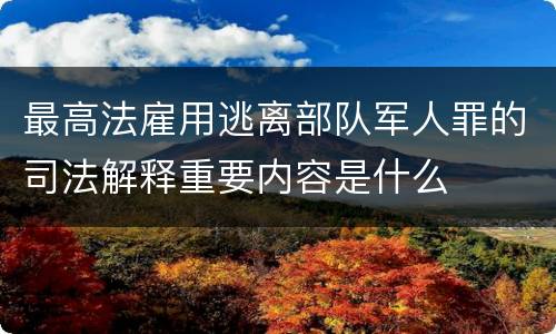 最高法雇用逃离部队军人罪的司法解释重要内容是什么