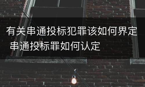 有关串通投标犯罪该如何界定 串通投标罪如何认定
