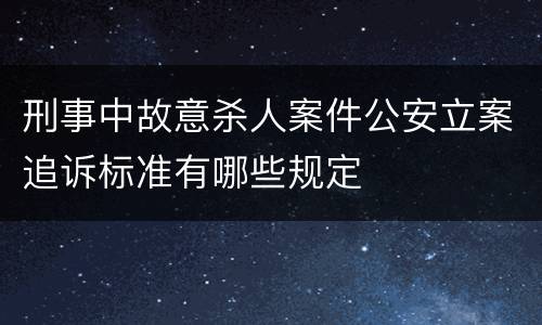 刑事中故意杀人案件公安立案追诉标准有哪些规定