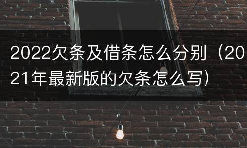 2022欠条及借条怎么分别（2021年最新版的欠条怎么写）