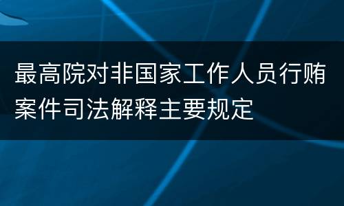 最高院对非国家工作人员行贿案件司法解释主要规定