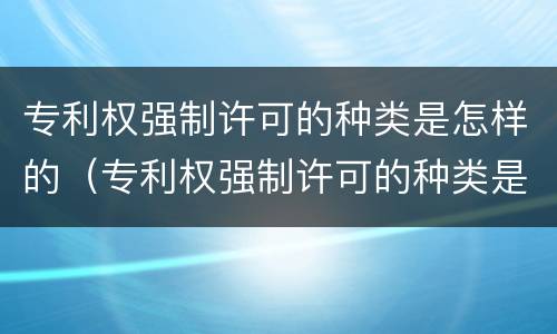 专利权强制许可的种类是怎样的（专利权强制许可的种类是怎样的类型）