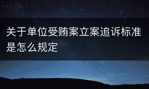 关于单位受贿案立案追诉标准是怎么规定