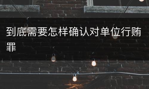 到底需要怎样确认对单位行贿罪