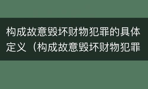 构成故意毁坏财物犯罪的具体定义（构成故意毁坏财物犯罪的具体定义是什么）
