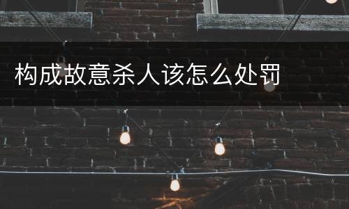 构成故意杀人该怎么处罚