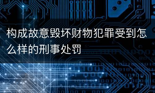 构成故意毁坏财物犯罪受到怎么样的刑事处罚