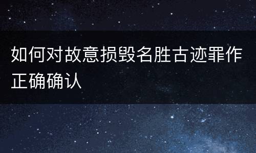 如何对故意损毁名胜古迹罪作正确确认