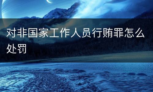 对非国家工作人员行贿罪怎么处罚