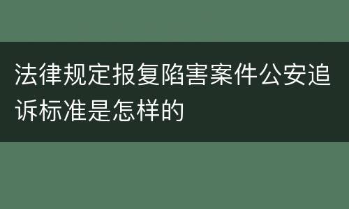 法律规定报复陷害案件公安追诉标准是怎样的