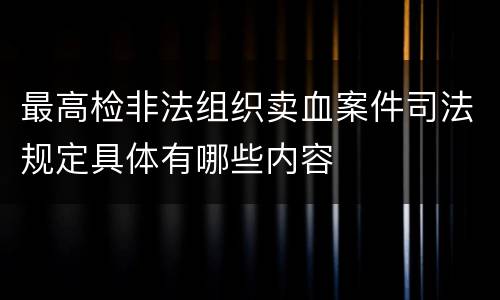 最高检非法组织卖血案件司法规定具体有哪些内容