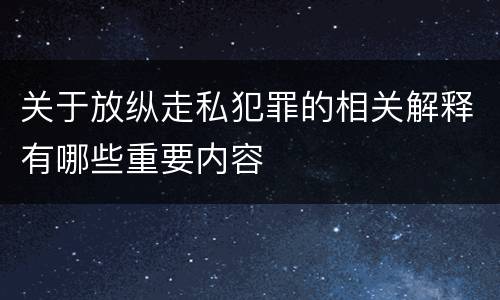 关于放纵走私犯罪的相关解释有哪些重要内容