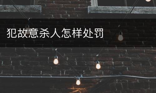 犯故意杀人怎样处罚