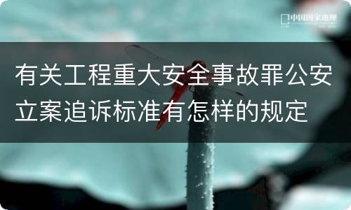有关工程重大安全事故罪公安立案追诉标准有怎样的规定