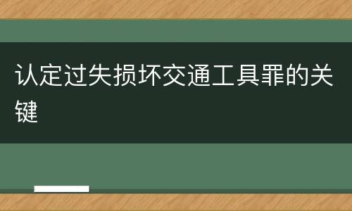 认定过失损坏交通工具罪的关键