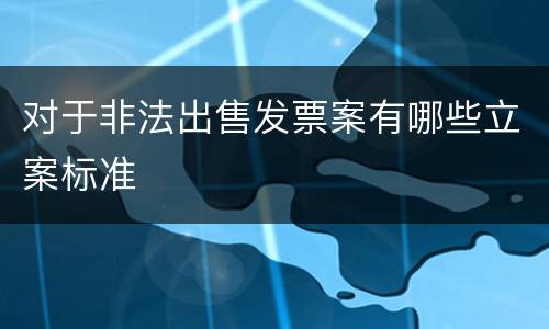 对于非法出售发票案有哪些立案标准