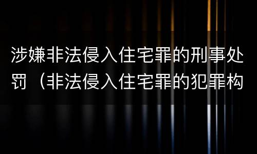 涉嫌非法侵入住宅罪的刑事处罚（非法侵入住宅罪的犯罪构成）