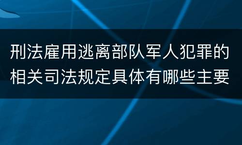 刑法雇用逃离部队军人犯罪的相关司法规定具体有哪些主要内容