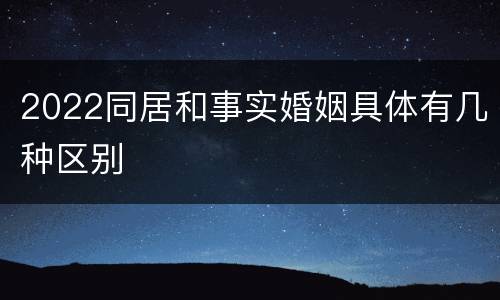 2022同居和事实婚姻具体有几种区别