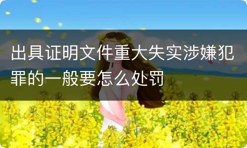 出具证明文件重大失实涉嫌犯罪的一般要怎么处罚