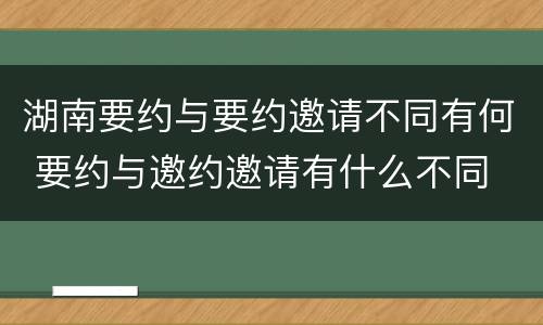 湖南要约与要约邀请不同有何 要约与邀约邀请有什么不同