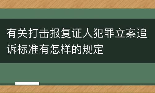有关打击报复证人犯罪立案追诉标准有怎样的规定
