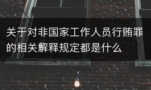关于对非国家工作人员行贿罪的相关解释规定都是什么