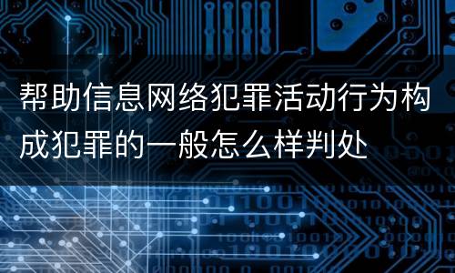 帮助信息网络犯罪活动行为构成犯罪的一般怎么样判处