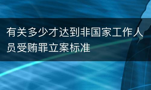 有关多少才达到非国家工作人员受贿罪立案标准