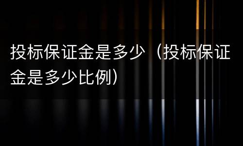投标保证金是多少（投标保证金是多少比例）