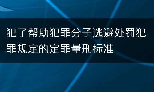 犯了帮助犯罪分子逃避处罚犯罪规定的定罪量刑标准