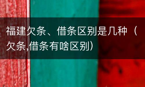 福建欠条、借条区别是几种（欠条,借条有啥区别）