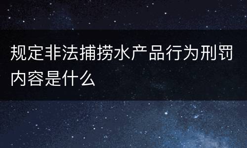 规定非法捕捞水产品行为刑罚内容是什么