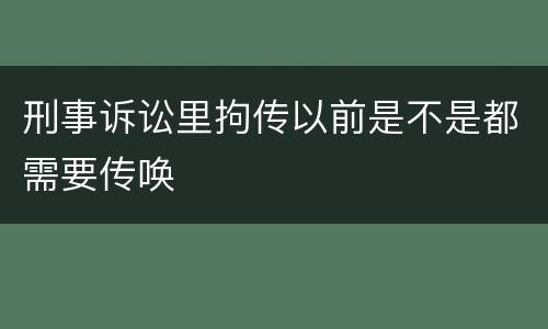 刑事诉讼里拘传以前是不是都需要传唤