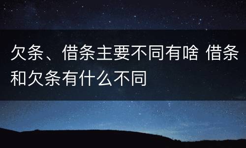 欠条、借条主要不同有啥 借条和欠条有什么不同