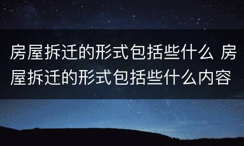 房屋拆迁的形式包括些什么 房屋拆迁的形式包括些什么内容