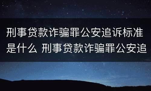 刑事贷款诈骗罪公安追诉标准是什么 刑事贷款诈骗罪公安追诉标准是什么