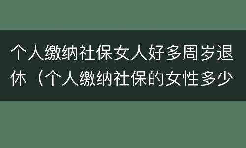 个人缴纳社保女人好多周岁退休（个人缴纳社保的女性多少岁才能退休）