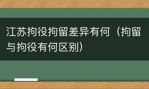 江苏拘役拘留差异有何(拘留与拘役有何区别)