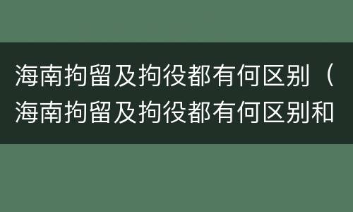 海南拘留及拘役都有何区别（海南拘留及拘役都有何区别和规定）