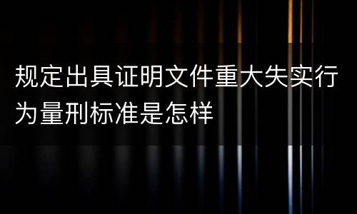 规定出具证明文件重大失实行为量刑标准是怎样