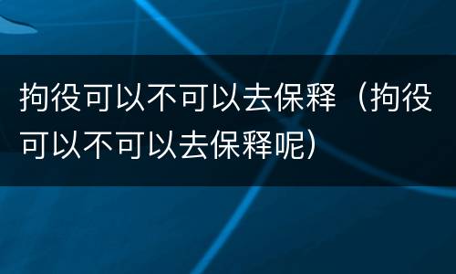 拘役可以不可以去保释（拘役可以不可以去保释呢）
