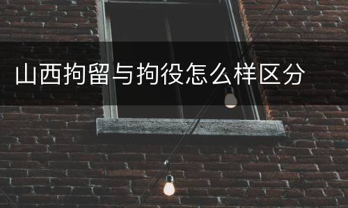 山西拘留与拘役怎么样区分